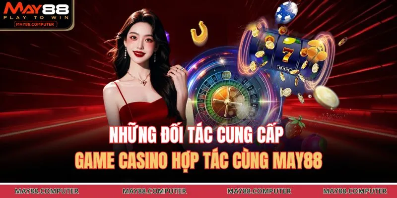 Những đối tác cung cấp game casino hợp tác cùng May88